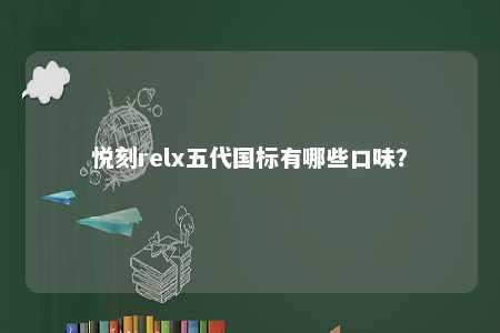悦刻relx五代国标有哪些口味	
？ 